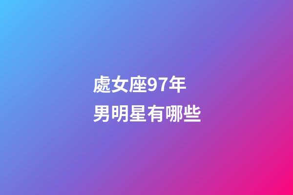 處女座97年男明星有哪些-第1張-星座運(yùn)勢(shì)-玄機(jī)派