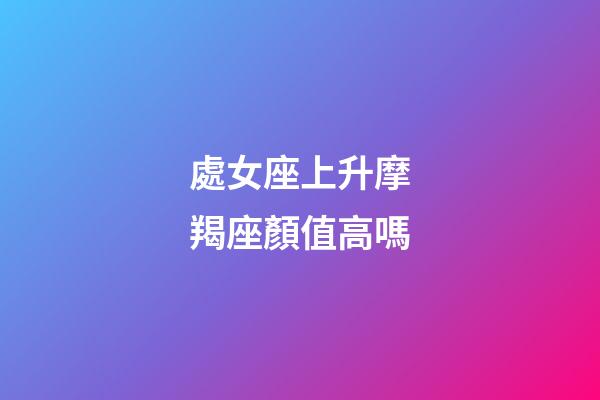 處女座上升摩羯座顏值高嗎-第1張-星座運勢-玄機派