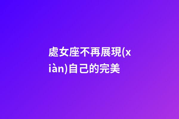 處女座不再展現(xiàn)自己的完美
