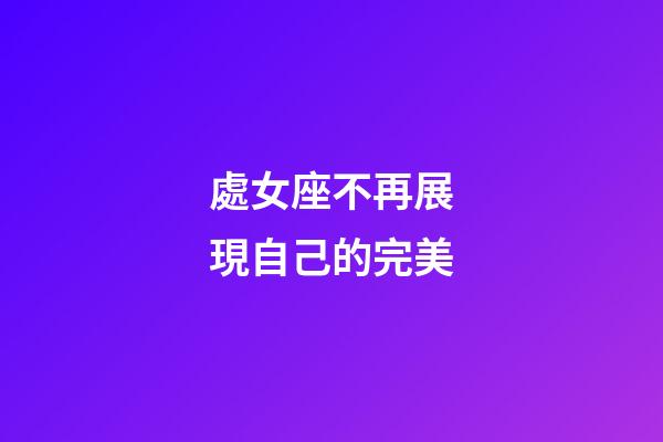處女座不再展現自己的完美-第1張-星座運勢-玄機派