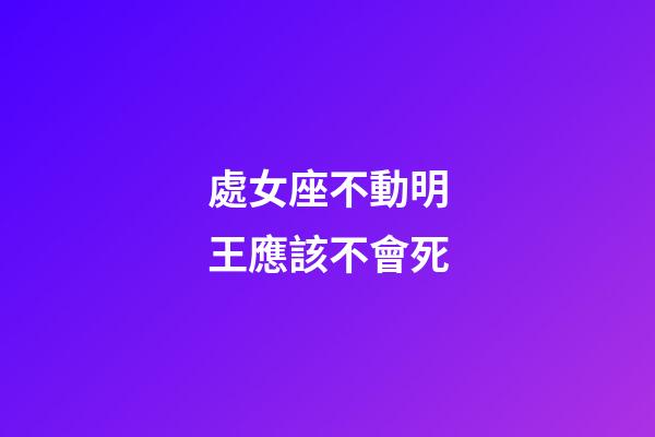 處女座不動明王應該不會死-第1張-星座運勢-玄機派