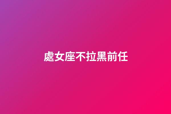 處女座不拉黑前任-第1張-星座運勢-玄機派
