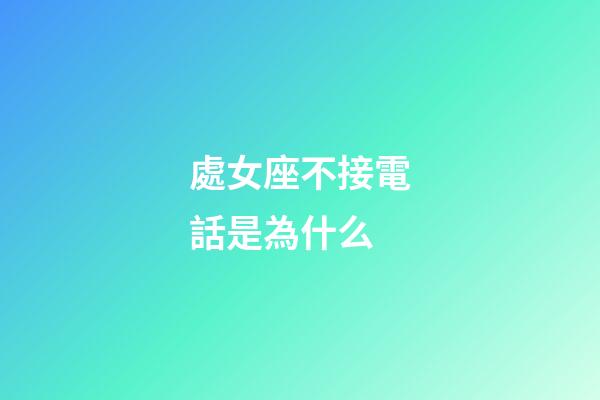 處女座不接電話是為什么-第1張-星座運(yùn)勢(shì)-玄機(jī)派