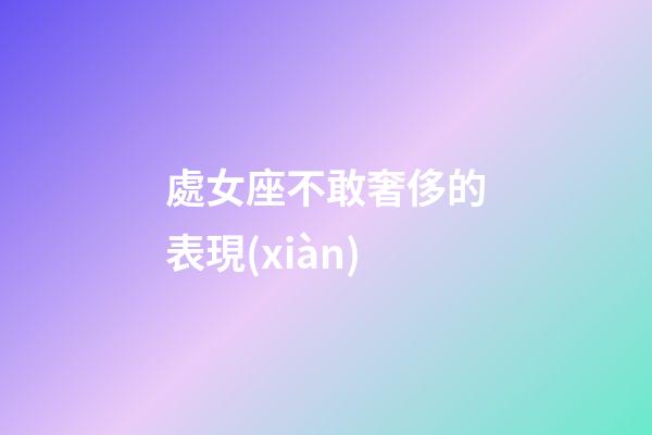 處女座不敢奢侈的表現(xiàn)