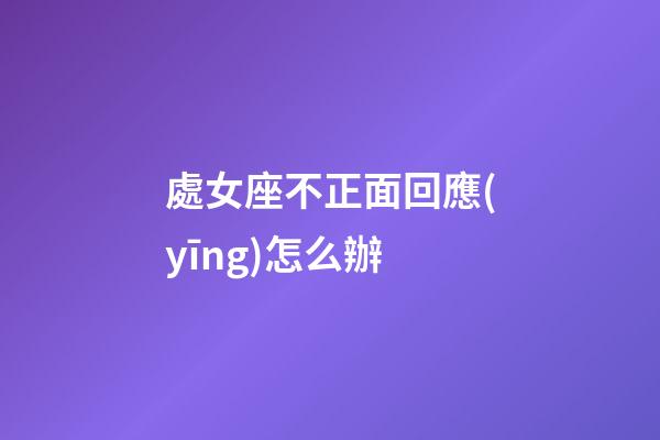 處女座不正面回應(yīng)怎么辦-第1張-星座運(yùn)勢(shì)-玄機(jī)派