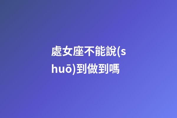 處女座不能說(shuō)到做到嗎
