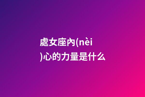 處女座內(nèi)心的力量是什么-第1張-星座運(yùn)勢-玄機(jī)派