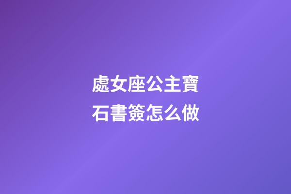 處女座公主寶石書簽怎么做-第1張-星座運勢-玄機派
