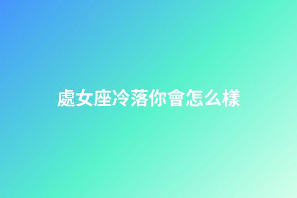 處女座冷落你會怎么樣-第1張-星座運(yùn)勢-玄機(jī)派