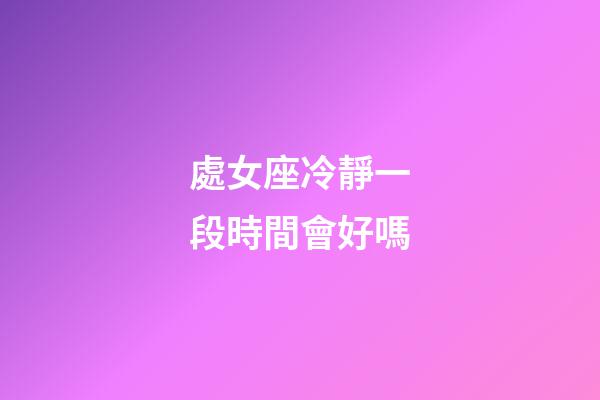 處女座冷靜一段時間會好嗎-第1張-星座運勢-玄機派