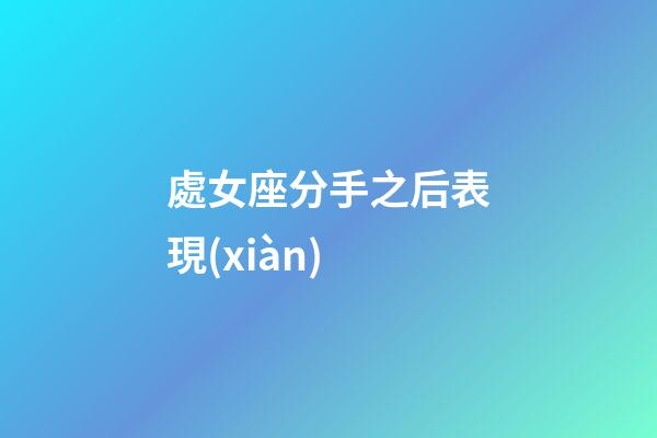 處女座分手之后表現(xiàn)-第1張-星座運勢-玄機派