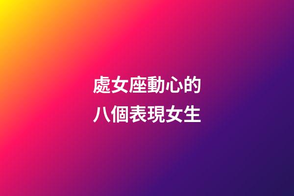 處女座動心的八個表現女生-第1張-星座運勢-玄機派
