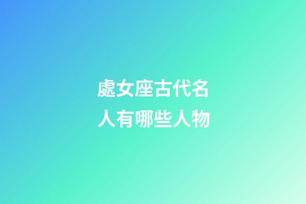 處女座古代名人有哪些人物-第1張-星座運(yùn)勢-玄機(jī)派