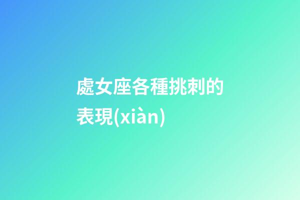 處女座各種挑刺的表現(xiàn)-第1張-星座運勢-玄機派