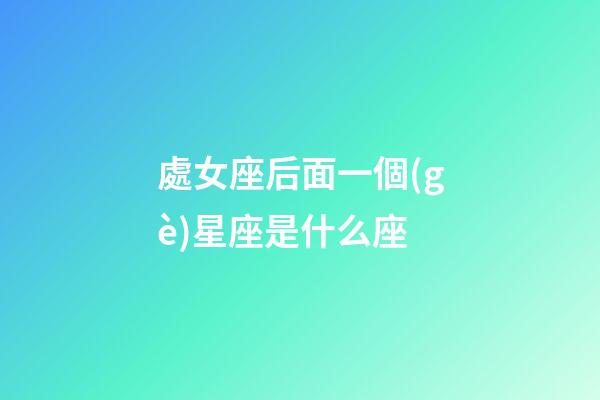 處女座后面一個(gè)星座是什么座-第1張-星座運(yùn)勢(shì)-玄機(jī)派