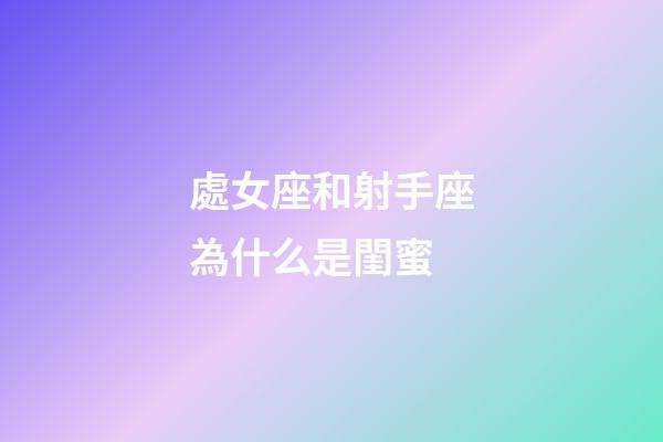 處女座和射手座為什么是閨蜜-第1張-星座運勢-玄機派
