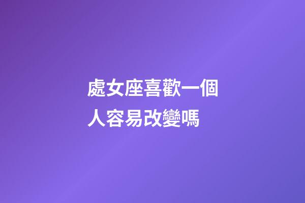 處女座喜歡一個人容易改變嗎-第1張-星座運勢-玄機派
