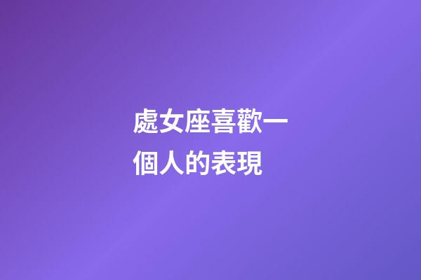 處女座喜歡一個人的表現（處座男暗戀你的狀態）-第1張-星座運勢-玄機派