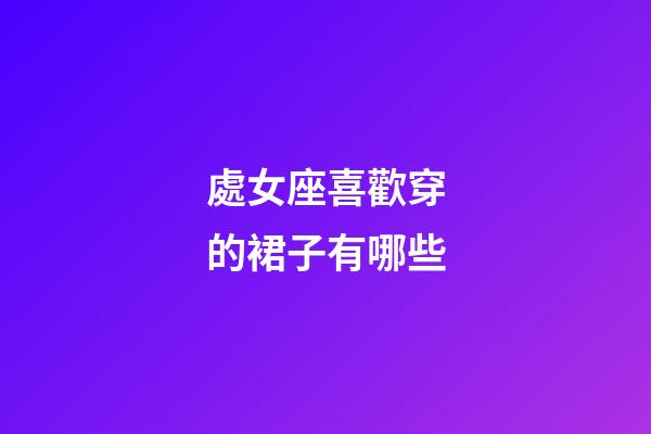 處女座喜歡穿的裙子有哪些-第1張-星座運勢-玄機派