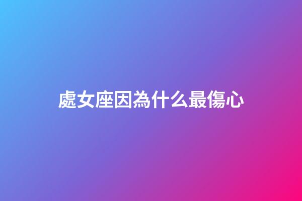 處女座因為什么最傷心-第1張-星座運勢-玄機派