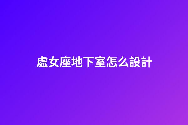 處女座地下室怎么設計
