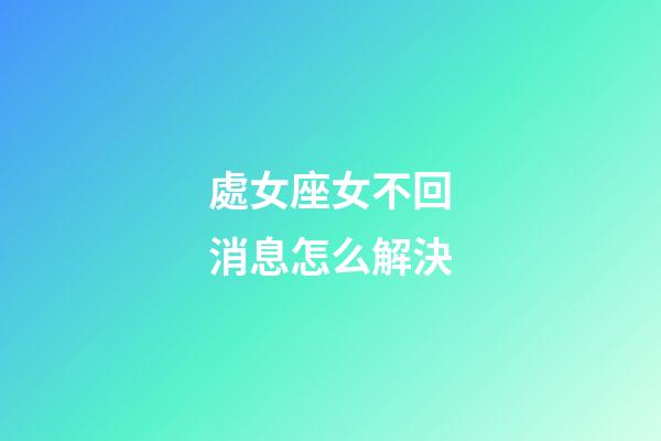 處女座女不回消息怎么解決-第1張-星座運勢-玄機派