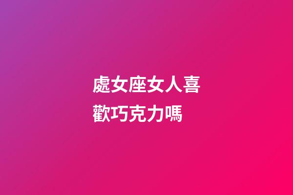 處女座女人喜歡巧克力嗎-第1張-星座運(yùn)勢-玄機(jī)派