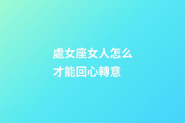 處女座女人怎么才能回心轉意-第1張-星座運勢-玄機派