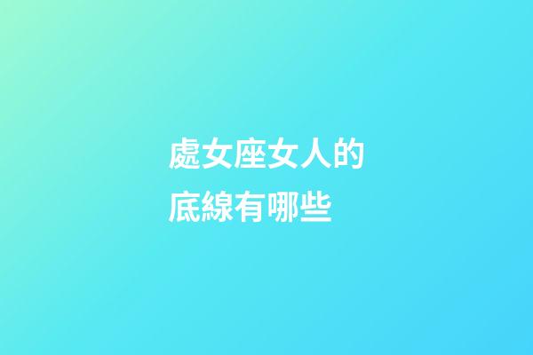 處女座女人的底線有哪些-第1張-星座運勢-玄機派