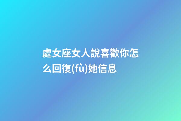 處女座女人說喜歡你怎么回復(fù)她信息-第1張-星座運(yùn)勢-玄機(jī)派