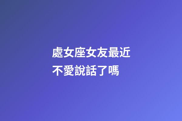 處女座女友最近不愛說話了嗎-第1張-星座運勢-玄機派