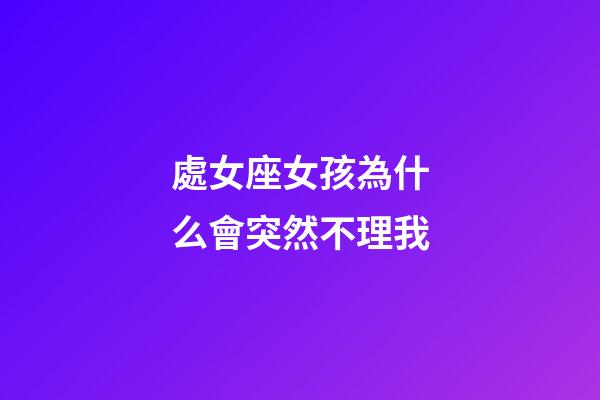 處女座女孩為什么會突然不理我-第1張-星座運勢-玄機派
