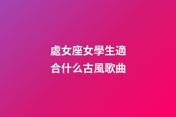 處女座女學生適合什么古風歌曲-第1張-星座運勢-玄機派