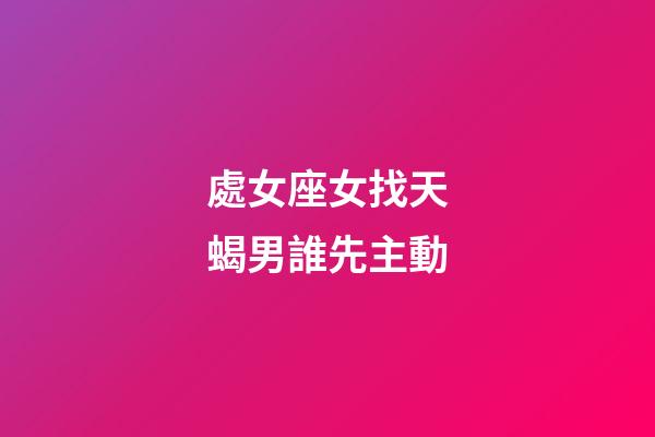 處女座女找天蝎男誰先主動-第1張-星座運勢-玄機派