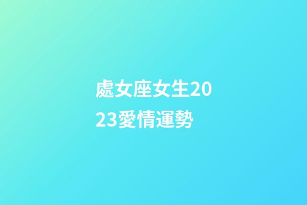 處女座女生2023愛情運勢-第1張-星座運勢-玄機派