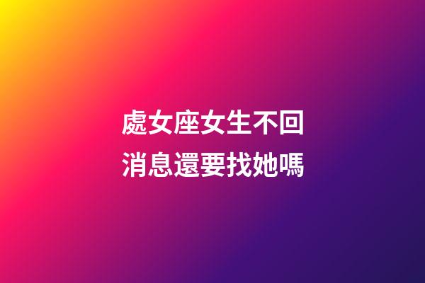 處女座女生不回消息還要找她嗎-第1張-星座運勢-玄機派