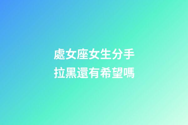 處女座女生分手拉黑還有希望嗎-第1張-星座運勢-玄機派