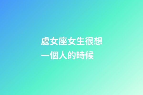 處女座女生很想一個人的時候-第1張-星座運勢-玄機派
