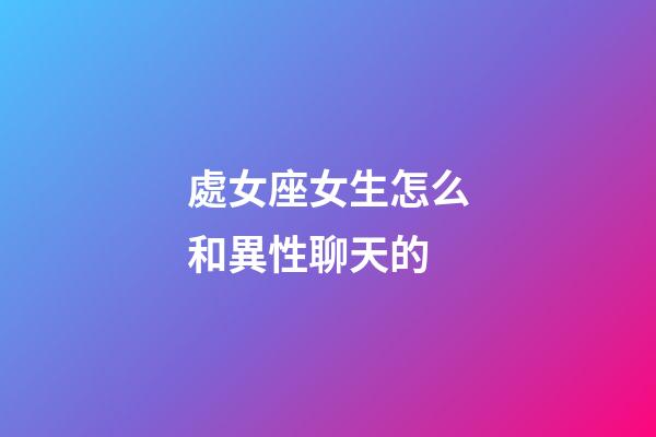 處女座女生怎么和異性聊天的-第1張-星座運勢-玄機派