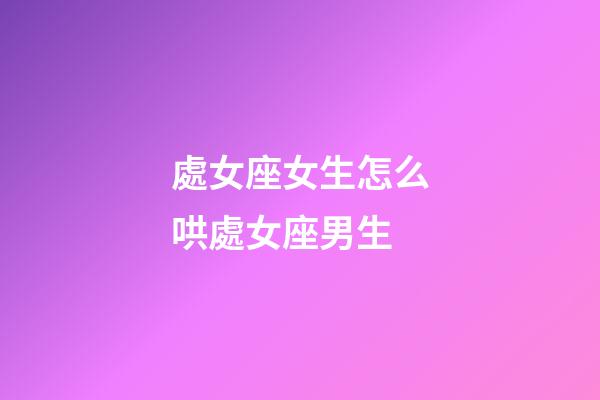 處女座女生怎么哄處女座男生-第1張-星座運勢-玄機派
