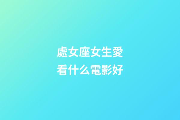 處女座女生愛看什么電影好-第1張-星座運勢-玄機派