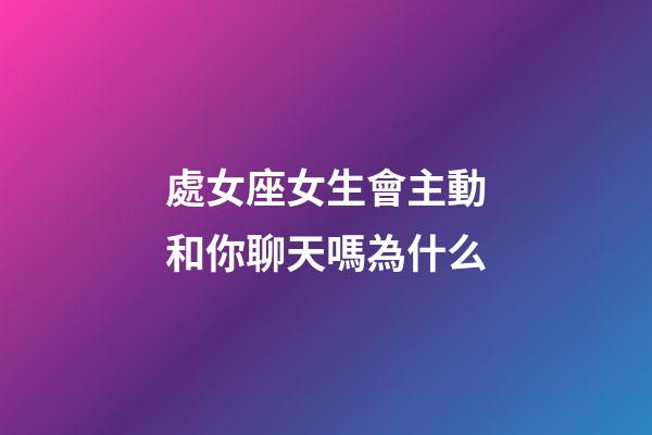 處女座女生會主動和你聊天嗎為什么-第1張-星座運勢-玄機派