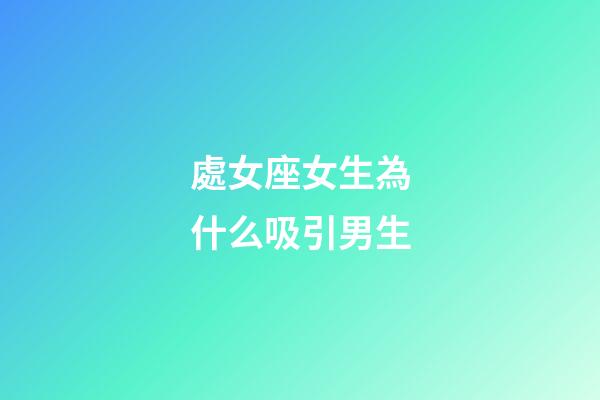 處女座女生為什么吸引男生-第1張-星座運勢-玄機派