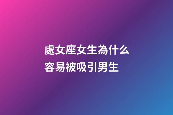 處女座女生為什么容易被吸引男生-第1張-星座運勢-玄機派