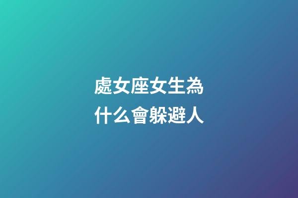 處女座女生為什么會躲避人-第1張-星座運勢-玄機派