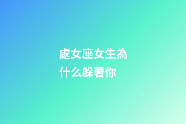 處女座女生為什么躲著你-第1張-星座運勢-玄機派