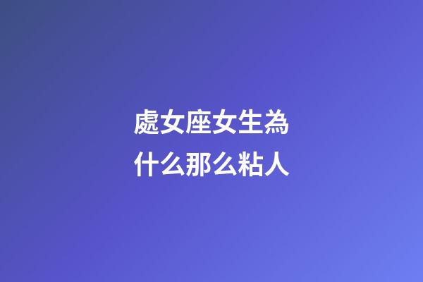 處女座女生為什么那么粘人-第1張-星座運勢-玄機派