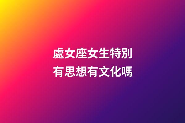 處女座女生特別有思想有文化嗎