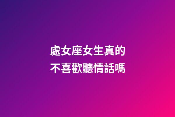 處女座女生真的不喜歡聽情話嗎-第1張-星座運勢-玄機派
