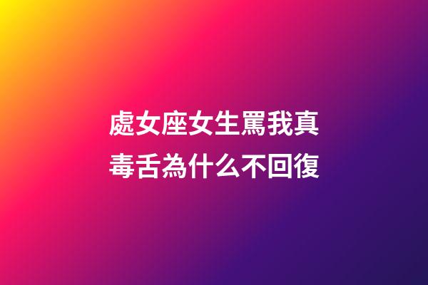 處女座女生罵我真毒舌為什么不回復-第1張-星座運勢-玄機派